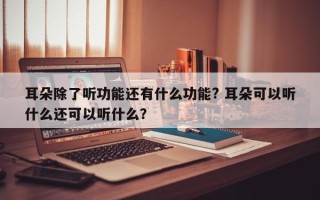 耳朵除了听功能还有什么功能? 耳朵可以听什么还可以听什么？