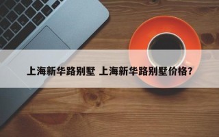 上海新华路别墅 上海新华路别墅价格？