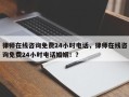律师在线咨询免费24小时电话，律师在线咨询免费24小时电话婚姻！？