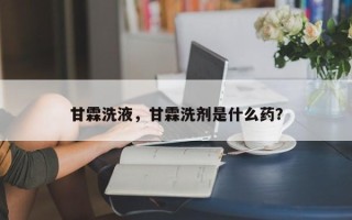 甘霖洗液，甘霖洗剂是什么药？