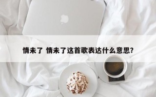 情未了 情未了这首歌表达什么意思？