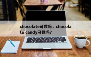chocolate可数吗，chocolate candy可数吗？