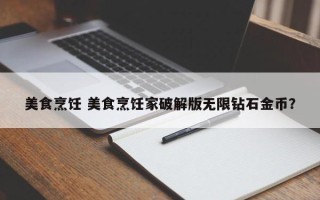 美食烹饪 美食烹饪家破解版无限钻石金币？