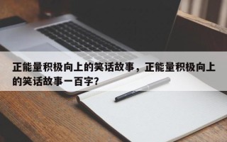 正能量积极向上的笑话故事，正能量积极向上的笑话故事一百字？