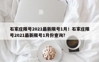 石家庄限号2021最新限号1月！石家庄限号2021最新限号1月份查询？