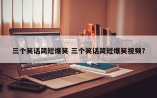 三个笑话简短爆笑 三个笑话简短爆笑视频？