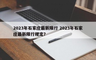 2023年石家庄最新限行 2023年石家庄最新限行规定？