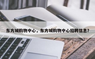 东方城购物中心，东方城购物中心招聘信息？