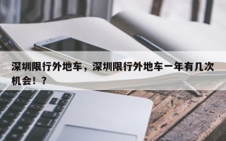 深圳限行外地车，深圳限行外地车一年有几次机会！？