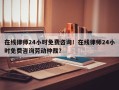 在线律师24小时免费咨询！在线律师24小时免费咨询劳动仲裁？