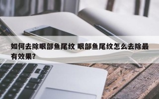 如何去除眼部鱼尾纹 眼部鱼尾纹怎么去除最有效果？