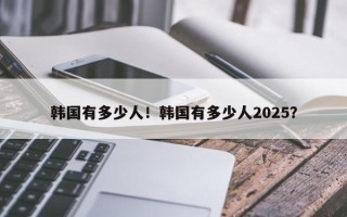 韩国有多少人！韩国有多少人2025？