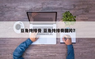 豆角炖排骨 豆角炖排骨图片？