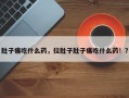 肚子痛吃什么药，拉肚子肚子痛吃什么药！？