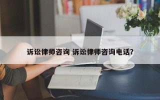 诉讼律师咨询 诉讼律师咨询电话？
