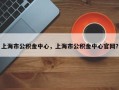 上海市公积金中心，上海市公积金中心官网？