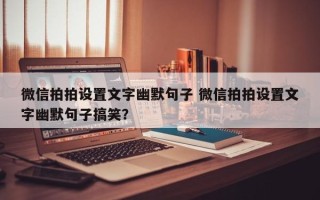 微信拍拍设置文字幽默句子 微信拍拍设置文字幽默句子搞笑？