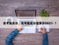 高考最高分，高考最高分是多少2025！？