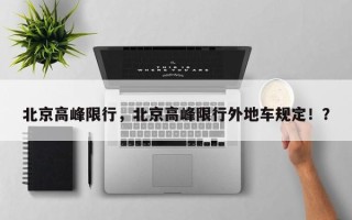 北京高峰限行，北京高峰限行外地车规定！？
