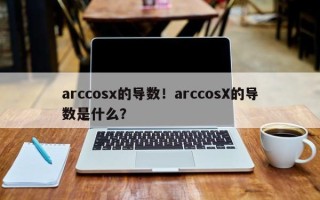 arccosx的导数！arccosX的导数是什么？