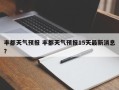 丰都天气预报 丰都天气预报15天最新消息？