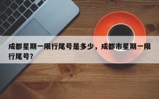 成都星期一限行尾号是多少，成都市星期一限行尾号？