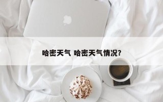 哈密天气 哈密天气情况？