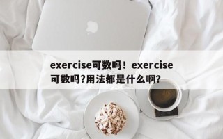 exercise可数吗！exercise可数吗?用法都是什么啊？