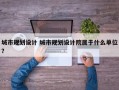 城市规划设计 城市规划设计院属于什么单位？
