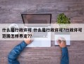 什么是行政许可 什么是行政许可?行政许可范围怎样界定?？