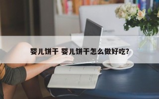 婴儿饼干 婴儿饼干怎么做好吃？