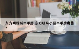 东方明珠城二手房 东方明珠小区二手房出售？