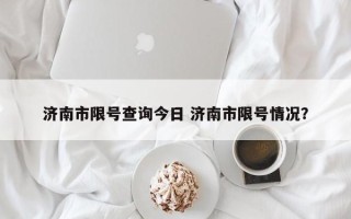 济南市限号查询今日 济南市限号情况？