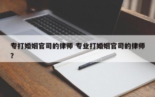 专打婚姻官司的律师 专业打婚姻官司的律师？