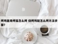 烤鸡腿用烤箱怎么烤 烧烤鸡腿怎么烤方法步骤？