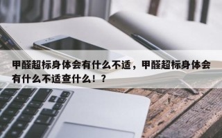 甲醛超标身体会有什么不适，甲醛超标身体会有什么不适查什么！？