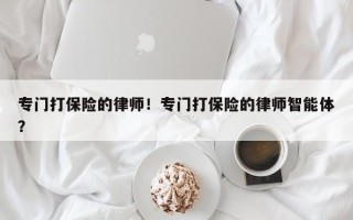 专门打保险的律师！专门打保险的律师智能体？