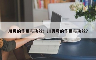 川贝的作用与功效！川贝母的作用与功效？