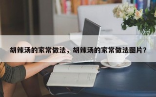 胡辣汤的家常做法，胡辣汤的家常做法图片？