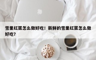 雪里红菜怎么做好吃！新鲜的雪里红菜怎么做好吃？