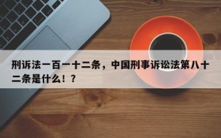刑诉法一百一十二条，中国刑事诉讼法第八十二条是什么！？