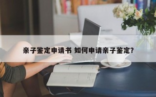 亲子鉴定申请书 如何申请亲子鉴定？