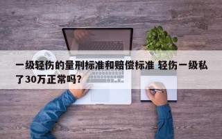 一级轻伤的量刑标准和赔偿标准 轻伤一级私了30万正常吗？