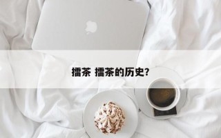 擂茶 擂茶的历史？