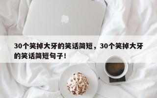 30个笑掉大牙的笑话简短，30个笑掉大牙的笑话简短句子！