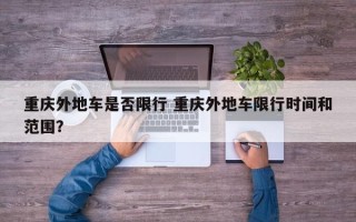 重庆外地车是否限行 重庆外地车限行时间和范围？
