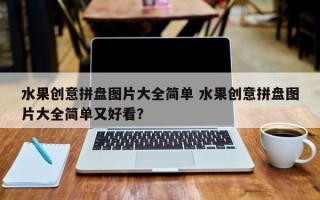 水果创意拼盘图片大全简单 水果创意拼盘图片大全简单又好看？