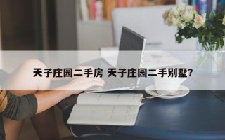 天子庄园二手房 天子庄园二手别墅？